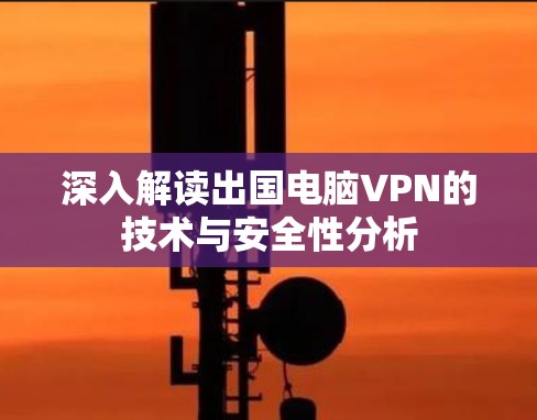 深入解读出国电脑VPN的技术与安全性分析
