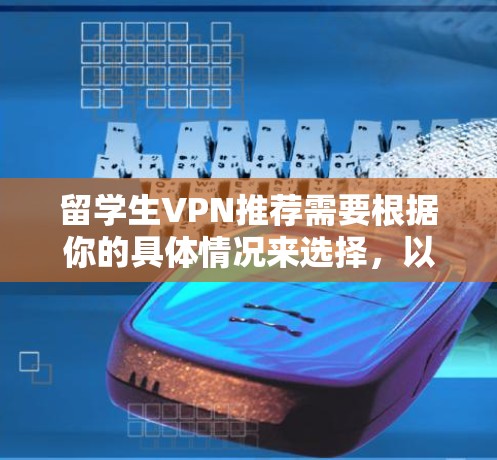 留学生VPN推荐需要根据你的具体情况来选择，以下是一些常见的推荐，涵盖了不同的类型和功能