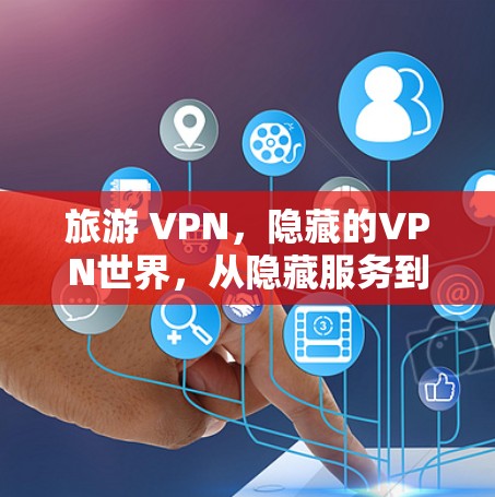 旅游 VPN,隐藏的VPN世界,从隐藏服务到隐藏网络 旅游 VPN,隐藏的VPN世界,从隐藏服务到隐藏网络