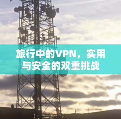 旅行中的VPN，实用与安全的双重挑战