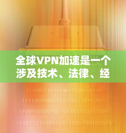 全球VPN加速是一个涉及技术、法律、经济和社会多方面的复杂问题。以下是对该问题的分步解释