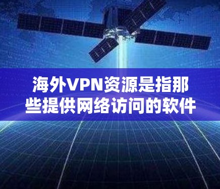 海外VPN资源是指那些提供网络访问的软件、网站或平台,这些平台通常位于其他国家的网络中,用户可以下载软件或访问网站来获取网络资源。以下是一些常见的海外VPN资源 海外VPN资源是指那些提供网络访问的软件、网站或平台,这些平台通常位于其他国家的网络中,用户可以下载软件或访问网站来获取网络资源。以下是一些常见的海外VPN资源