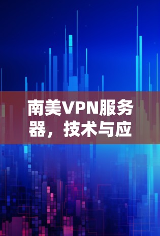 南美VPN服务器，技术与应用的双刃剑