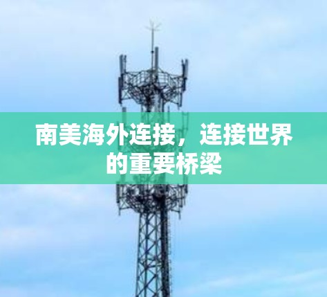 南美海外连接，连接世界的重要桥梁