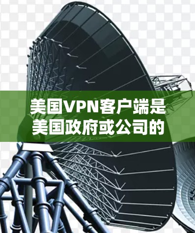 美国VPN客户端是美国政府或公司的内部服务,用于提供VPN功能。以下是一些相关信息 美国VPN客户端是美国政府或公司的内部服务,用于提供VPN功能。以下是一些相关信息