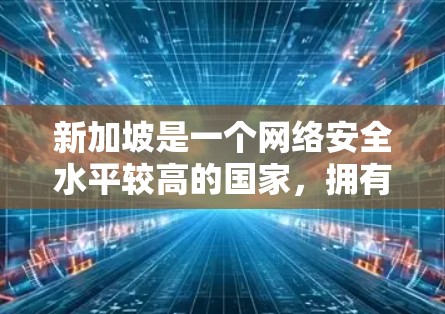 新加坡是一个网络安全水平较高的国家,拥有严格的网络安全法规和监控体系。在国际上,新加坡是多个国际组织和机构认可的安全网络,包括美国、加拿大、韩国、日本、澳大利亚等国 新加坡是一个网络安全水平较高的国家,拥有严格的网络安全法规和监控体系。在国际上,新加坡是多个国际组织和机构认可的安全网络,包括美国、加拿大、韩国、日本、澳大利亚等国