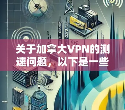 关于加拿大VPN的测速问题,以下是一些关键点和建议 关于加拿大VPN的测速问题,以下是一些关键点和建议