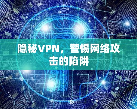 隐秘VPN，警惕网络攻击的陷阱