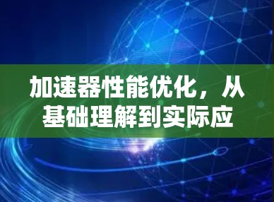 加速器性能优化，从基础理解到实际应用