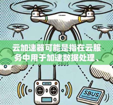 云加速器可能是指在云服务中用于加速数据处理、服务器响应等功能的工具或平台。具体含义可能因上下文而异，但通常可以理解为在云环境中提高速度、提升效率的工具或服务