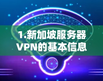 1.新加坡服务器VPN的基本信息 1.新加坡服务器VPN的基本信息
