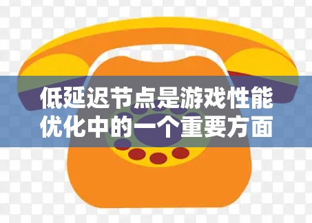 低延迟节点是游戏性能优化中的一个重要方面，直接影响游戏的流畅性和用户体验。以下是针对低延迟节点的详细分析和解决方案
