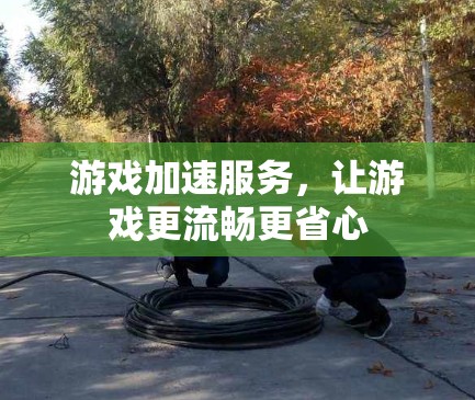 游戏加速服务，让游戏更流畅更省心