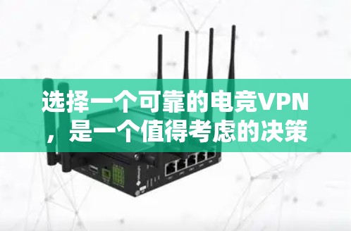 选择一个可靠的电竞VPN，是一个值得考虑的决策，尤其是在需要在其他地方进行游戏或交流时。以下是一些综合考虑的因素，可以帮助你做出明智的选择