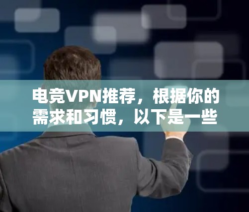 电竞VPN推荐，根据你的需求和习惯，以下是一些推荐的选项