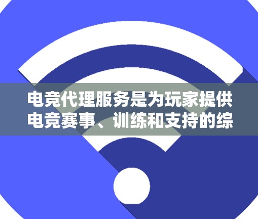 电竞代理服务是为玩家提供电竞赛事、训练和支持的综合服务，帮助玩家更轻松地参与电子竞技活动。以下是对电竞代理服务的详细解释