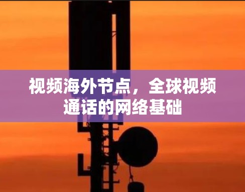 视频海外节点，全球视频通话的网络基础