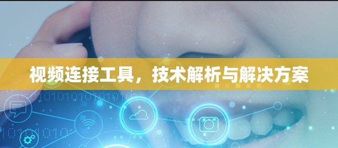 视频连接工具，技术解析与解决方案
