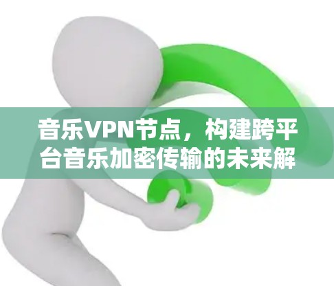 音乐VPN节点，构建跨平台音乐加密传输的未来解决方案