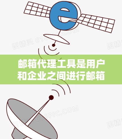 邮箱代理工具是用户和企业之间进行邮箱交换的中间人，帮助用户管理多个邮箱地址，而企业接收并管理这些邮件。以下是对邮箱代理工具的详细介绍