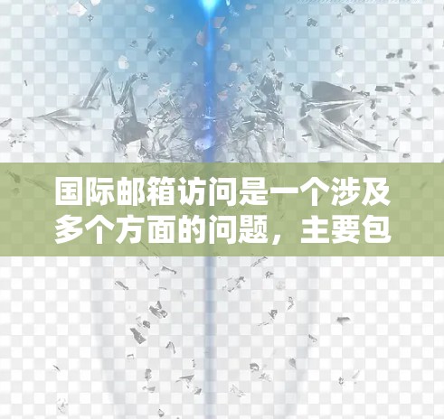 国际邮箱访问是一个涉及多个方面的问题，主要包括服务器安全、网络安全、技术配置和法律政策的考虑。以下是对国际邮箱访问的详细分析和解决方案
