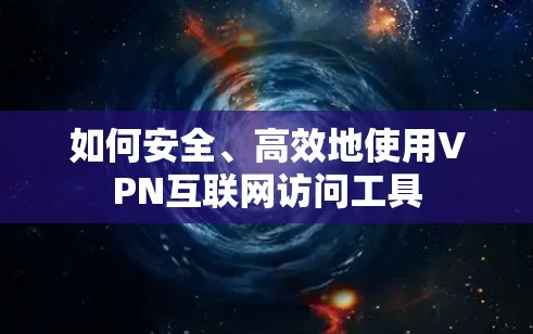 如何安全、高效地使用VPN互联网访问工具 如何安全、高效地使用VPN互联网访问工具