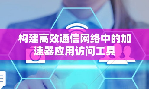 构建高效通信网络中的加速器应用访问工具