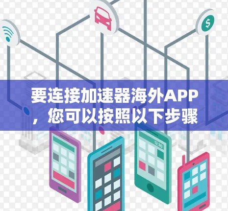 要连接加速器海外APP，您可以按照以下步骤操作