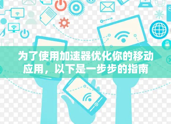 为了使用加速器优化你的移动应用，以下是一步步的指南