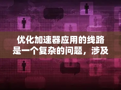 优化加速器应用的线路是一个复杂的问题，涉及多个方面。以下是优化的步骤指南