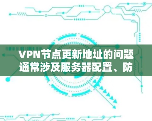 VPN节点更新地址的问题通常涉及服务器配置、防火墙设置、网络连接等多方面因素。以下是逐步的解决方案