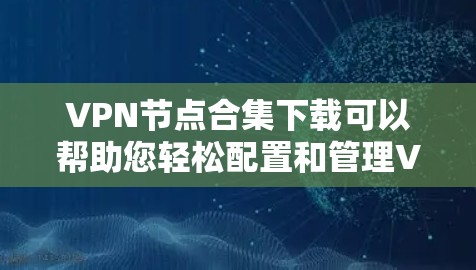 VPN节点合集下载可以帮助您轻松配置和管理VPN网络。以下是一些常见的VPN软件合集，您可以根据需要进行下载