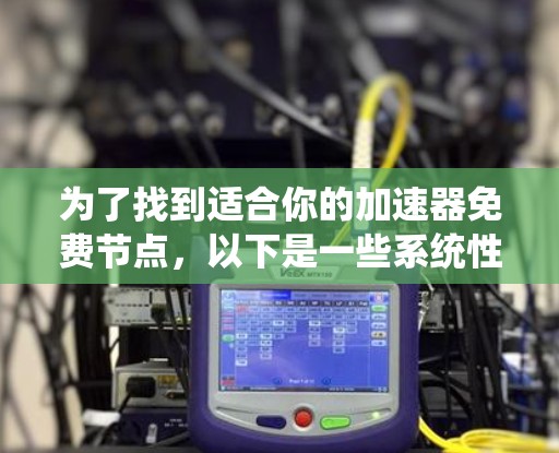 为了找到适合你的加速器免费节点，以下是一些系统性的建议