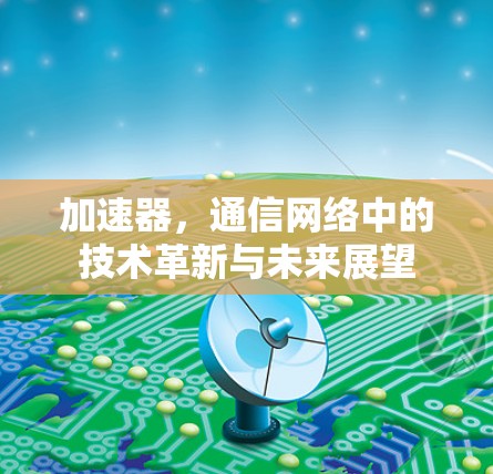 加速器，通信网络中的技术革新与未来展望
