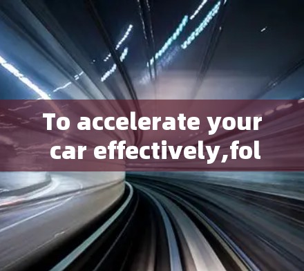 To accelerate your car effectively,follow this organized and comprehensive plan: