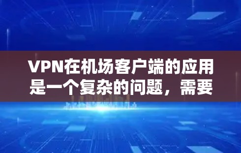 VPN在机场客户端的应用是一个复杂的问题，需要综合考虑安全、隐私、法律和用户体验等多个方面。以下是一些关键点
