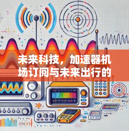 未来科技，加速器机场订阅与未来出行的完美衔接