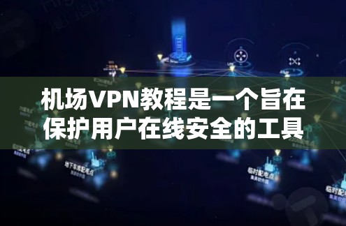 机场VPN教程是一个旨在保护用户在线安全的工具，通常由专业VPN服务提供商提供。以下是对机场VPN教程的详细总结