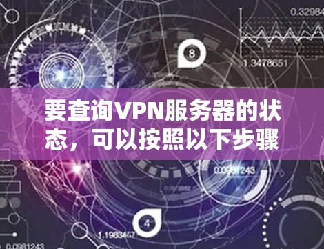 要查询VPN服务器的状态,可以按照以下步骤进行 要查询VPN服务器的状态,可以按照以下步骤进行