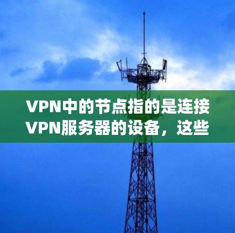 VPN中的节点指的是连接VPN服务器的设备，这些节点在连接VPN服务时会进行通信。低Ping节点通常指的是节点之间的通信延迟非常小，这在确保VPN服务稳定性和可靠性方面非常重要