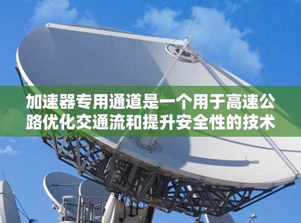 加速器专用通道是一个用于高速公路优化交通流和提升安全性的技术概念，具体包括以下关键元素