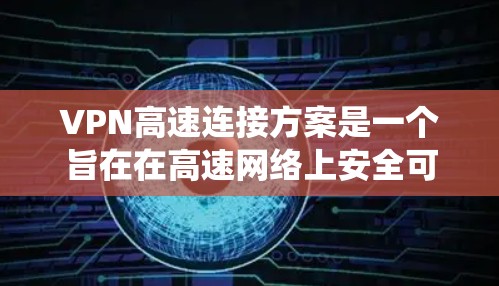 VPN高速连接方案是一个旨在在高速网络上安全可靠地进行数据传输的系统。以下是该方案的详细描述 VPN高速连接方案是一个旨在在高速网络上安全可靠地进行数据传输的系统。以下是该方案的详细描述