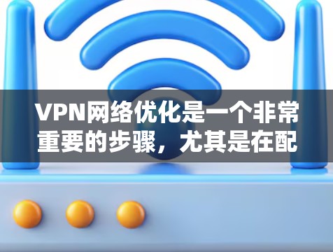 VPN网络优化是一个非常重要的步骤,尤其是在配置和使用VPN时,确保网络稳定、安全和高效是关键。以下是一个VPN网络优化的方案,涵盖了基本的优化步骤和注意事项 VPN网络优化是一个非常重要的步骤,尤其是在配置和使用VPN时,确保网络稳定、安全和高效是关键。以下是一个VPN网络优化的方案,涵盖了基本的优化步骤和注意事项