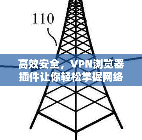 高效安全,VPN浏览器插件让你轻松掌握网络 高效安全,VPN浏览器插件让你轻松掌握网络