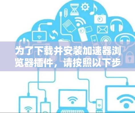 为了下载并安装加速器浏览器插件,请按照以下步骤进行 为了下载并安装加速器浏览器插件,请按照以下步骤进行