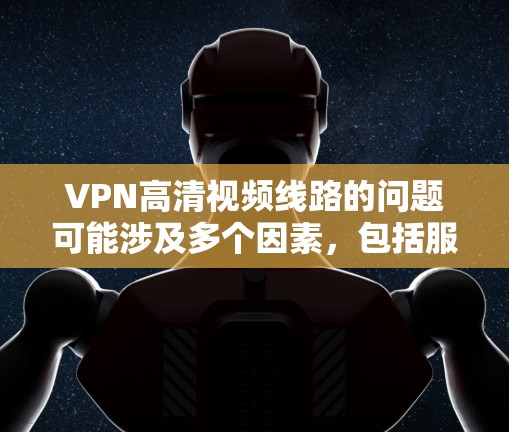 VPN高清视频线路的问题可能涉及多个因素,包括服务器中断、带宽不足、加密强度不够、用户设置错误、网络条件不好等。以下是一些可能的原因和解决方法 VPN高清视频线路的问题可能涉及多个因素,包括服务器中断、带宽不足、加密强度不够、用户设置错误、网络条件不好等。以下是一些可能的原因和解决方法