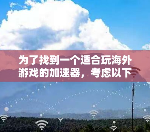 为了找到一个适合玩海外游戏的加速器，考虑以下步骤和选择建议