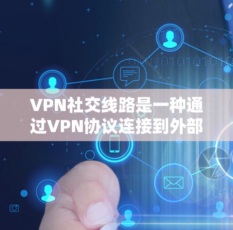 VPN社交线路是一种通过VPN协议连接到外部服务器来实现在线交流的特殊功能,可以在不同的社交软件中使用。以下是对该主题的详细总结 VPN社交线路是一种通过VPN协议连接到外部服务器来实现在线交流的特殊功能,可以在不同的社交软件中使用。以下是对该主题的详细总结