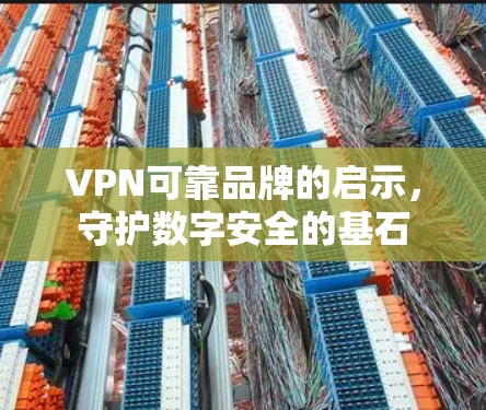 VPN可靠品牌的启示，守护数字安全的基石