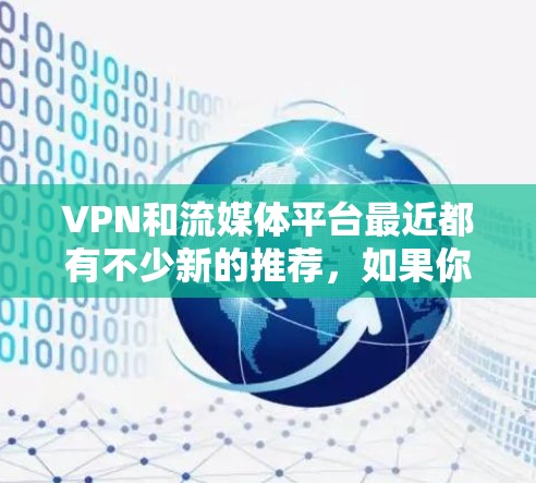VPN和流媒体平台最近都有不少新的推荐,如果你喜欢探索多元化的视频内容,以下是一些最新的热门推荐 VPN和流媒体平台最近都有不少新的推荐,如果你喜欢探索多元化的视频内容,以下是一些最新的热门推荐